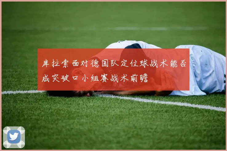 库拉索面对德国队定位球战术能否成突破口小组赛战术前瞻
