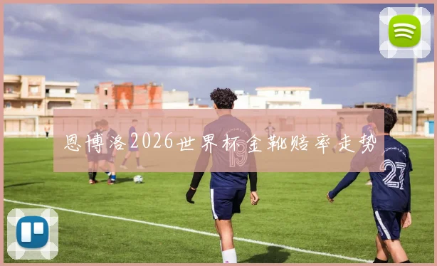 恩博洛2026世界杯金靴赔率走势