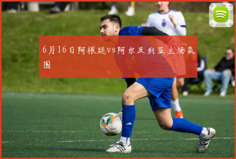 6月16日阿根廷vs阿尔及利亚主场氛围