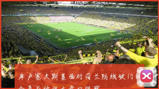 库卢塞夫斯基面对荷兰防线破门机会是否被放大盘口观察