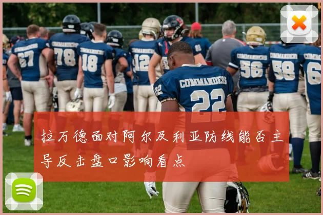 拉万德面对阿尔及利亚防线能否主导反击盘口影响看点