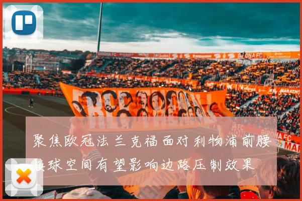 聚焦欧冠法兰克福面对利物浦前腰接球空间有望影响边路压制效果