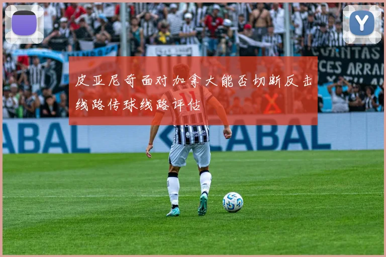 皮亚尼奇面对加拿大能否切断反击线路传球线路评估