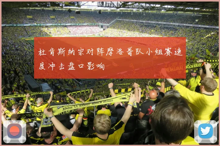 杜肯斯纳宗对阵摩洛哥队小组赛速度冲击盘口影响